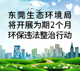 东莞生态环境局将开展异地交叉执法 为期2个月环保违法整治行动 